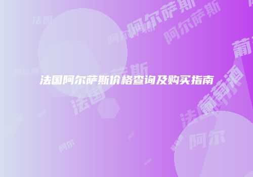 法国阿尔萨斯价格查询及购买指南