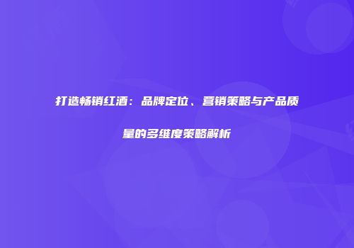 打造畅销红酒：品牌定位、营销策略与产品质量的多维度策略解析