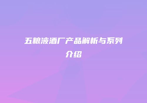 五粮液酒厂产品解析与系列介绍