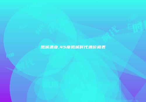 凤城酒业,45度凤城时代酒价格表