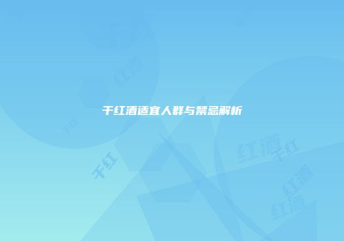 干红酒适宜人群与禁忌解析