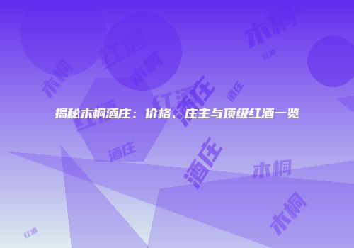 揭秘木桐酒庄：价格、庄主与顶级红酒一览