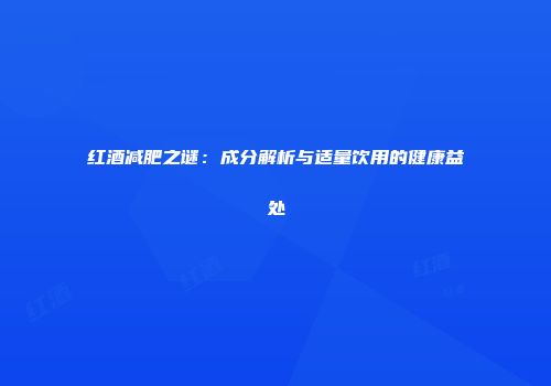 红酒减肥之谜：成分解析与适量饮用的健康益处