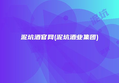 泥坑酒官网(泥坑酒业集团)