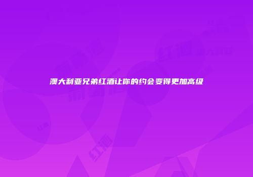 澳大利亚兄弟红酒让你的约会变得更加高级