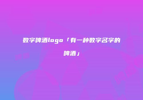 数字啤酒logo「有一种数字名字的啤酒」
