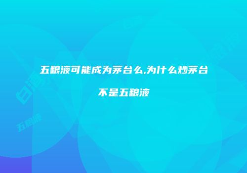 五粮液可能成为茅台么,为什么炒茅台不是五粮液