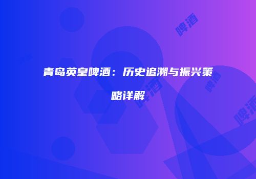 青岛英皇啤酒：历史追溯与振兴策略详解