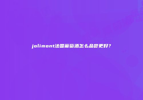 jolimont法国葡萄酒怎么品尝更好？