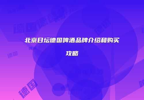 北京日坛德国啤酒品牌介绍和购买攻略