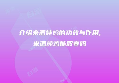 介绍米酒炖鸡的功效与作用,米酒炖鸡能取寒吗