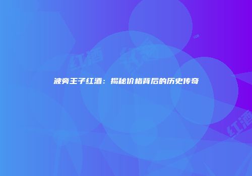 波旁王子红酒：揭秘价格背后的历史传奇