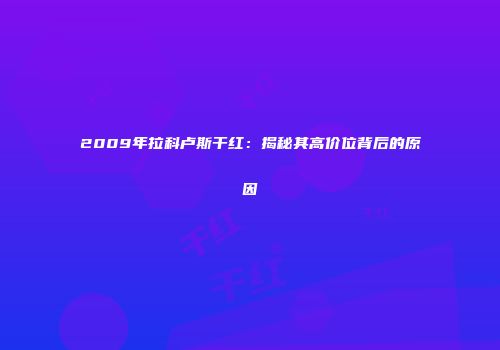 2009年拉科卢斯干红：揭秘其高价位背后的原因