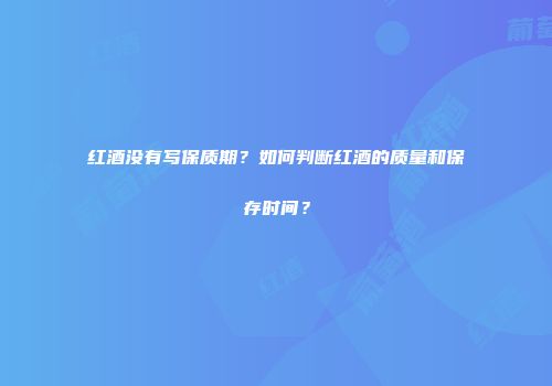 红酒没有写保质期？如何判断红酒的质量和保存时间？