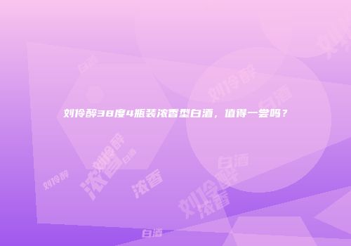 刘伶醉38度4瓶装浓香型白酒，值得一尝吗？