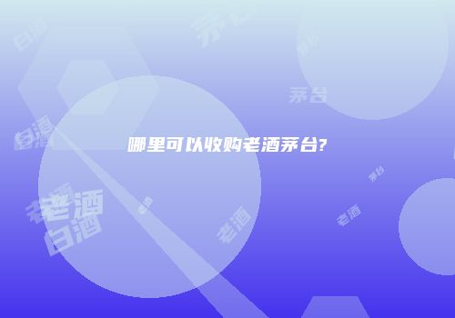 哪里可以收购老酒茅台?