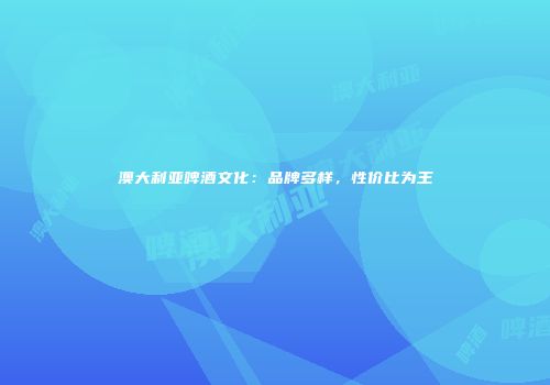 澳大利亚啤酒文化：品牌多样，性价比为王