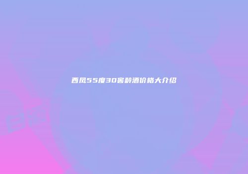 西凤55度30窖龄酒价格大介绍
