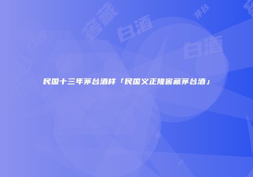 民国十三年茅台酒样「民国义正隆窖藏茅台酒」