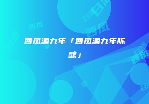 西凤酒九年「西凤酒九年陈酿」