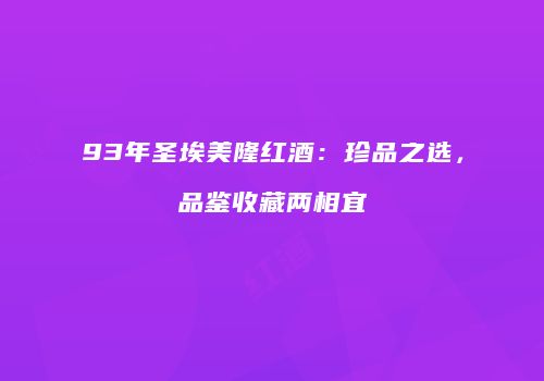 93年圣埃美隆红酒：珍品之选，品鉴收藏两相宜