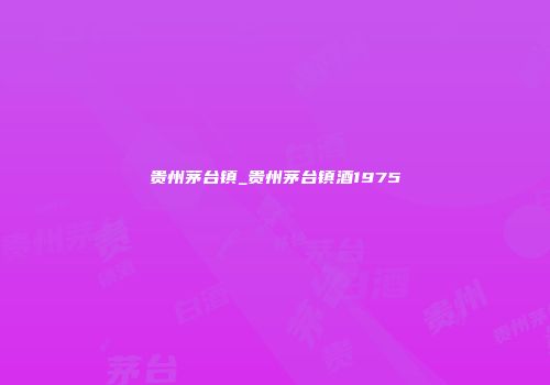 贵州茅台镇_贵州茅台镇酒1975