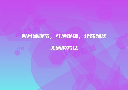 四月清明节，红酒促销，让你畅饮美酒的方法