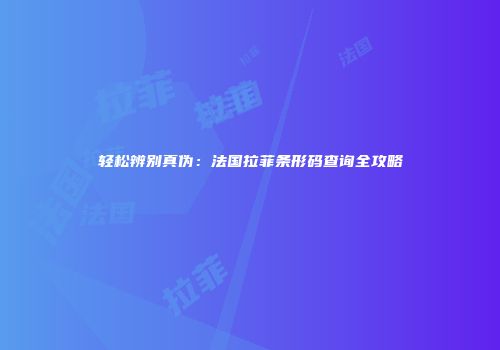 轻松辨别真伪：法国拉菲条形码查询全攻略