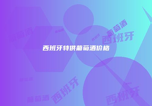 西班牙特供葡萄酒价格