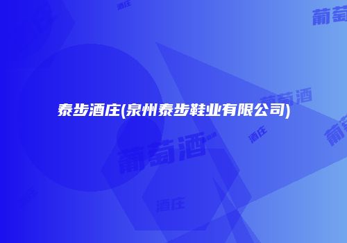泰步酒庄(泉州泰步鞋业有限公司)