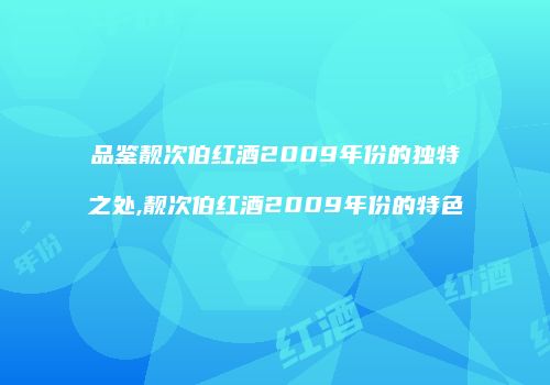 品鉴靓次伯红酒2009年份的独特之处,靓次伯红酒2009年份的特色