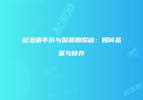 起泡酒年份与保质期揭秘：如何品鉴与储存