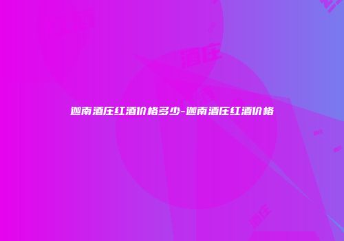 迦南酒庄红酒价格多少-迦南酒庄红酒价格