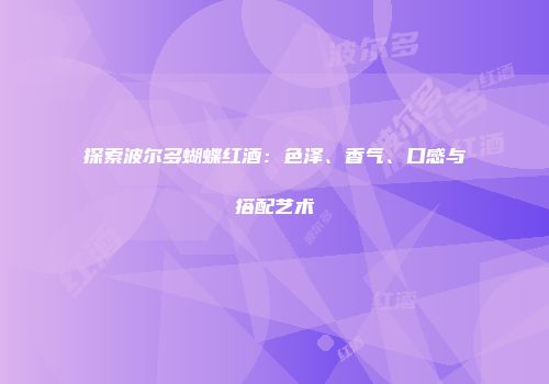 探索波尔多蝴蝶红酒：色泽、香气、口感与搭配艺术