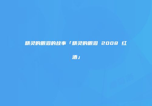精灵的眼泪的故事「精灵的眼泪 2008 红酒」