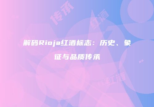 解码Rioja红酒标志：历史、象征与品质传承