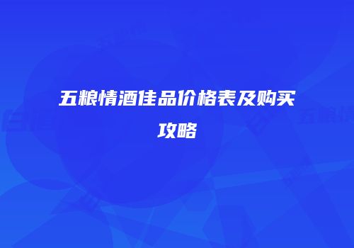 五粮情酒佳品价格表及购买攻略