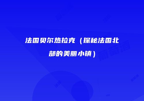 法国贝尔热拉克（探秘法国北部的美丽小镇）