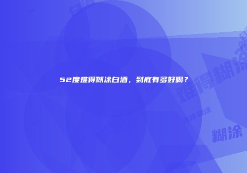 52度难得糊涂白酒，到底有多好喝？