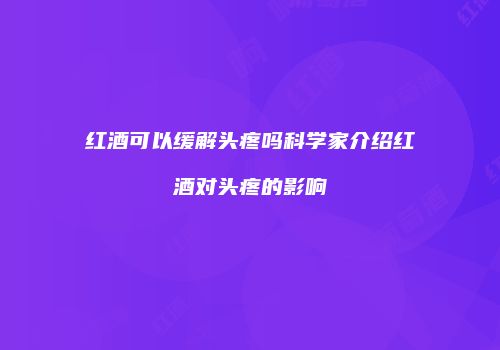 红酒可以缓解头疼吗科学家介绍红酒对头疼的影响