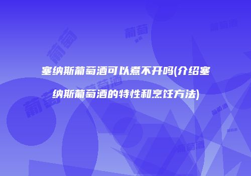 塞纳斯葡萄酒可以煮不开吗(介绍塞纳斯葡萄酒的特性和烹饪方法)