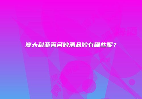 澳大利亚著名啤酒品牌有哪些呢？