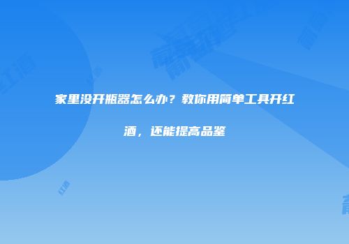 家里没开瓶器怎么办？教你用简单工具开红酒，还能提高品鉴