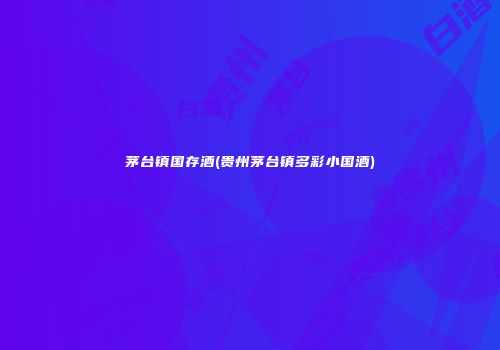 茅台镇国存酒(贵州茅台镇多彩小国酒)