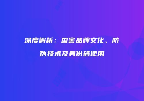 深度解析：国窖品牌文化、防伪技术及身份码使用