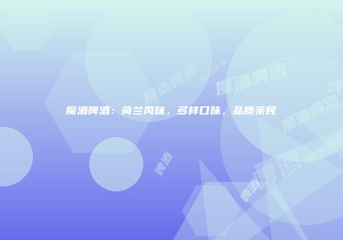 魔酒啤酒：荷兰风味，多样口味，品质亲民