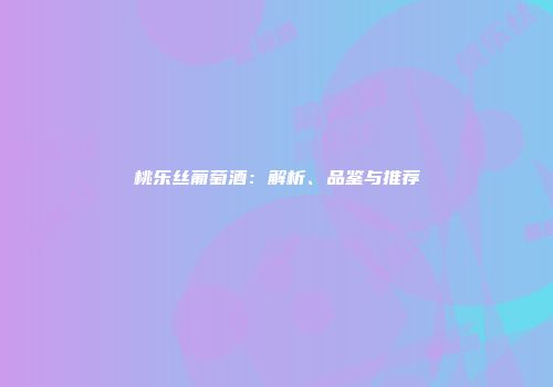 桃乐丝葡萄酒：解析、品鉴与推荐