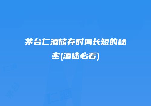 茅台仁酒储存时间长短的秘密(酒迷必看)