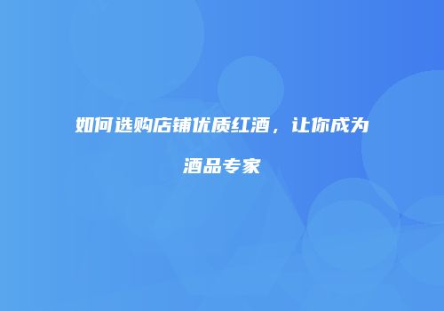 如何选购店铺优质红酒，让你成为酒品专家