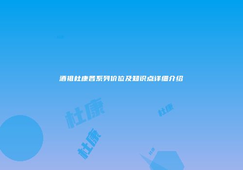 酒祖杜康各系列价位及知识点详细介绍